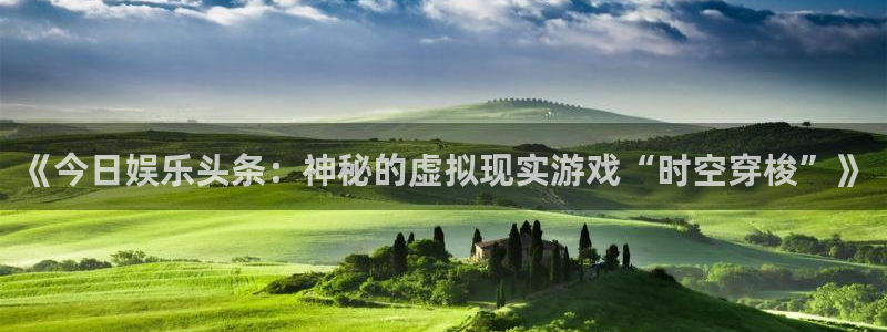 《今日娱乐头条：神秘的虚拟现实游戏“时空