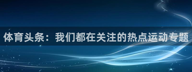 体育头条：我们都在关注的热点运动专题